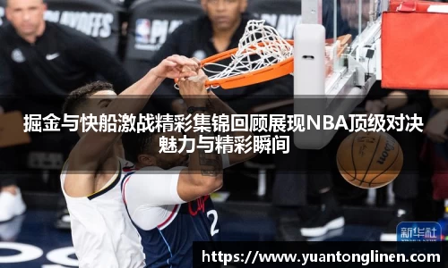 掘金与快船激战精彩集锦回顾展现NBA顶级对决魅力与精彩瞬间