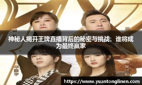 神秘人揭开王牌直播背后的秘密与挑战，谁将成为最终赢家