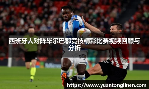 西班牙人对阵毕尔巴鄂竞技精彩比赛视频回顾与分析