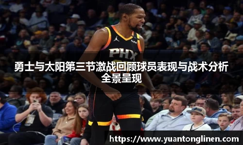 勇士与太阳第三节激战回顾球员表现与战术分析全景呈现