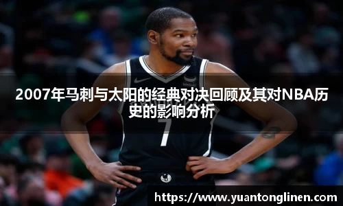 2007年马刺与太阳的经典对决回顾及其对NBA历史的影响分析